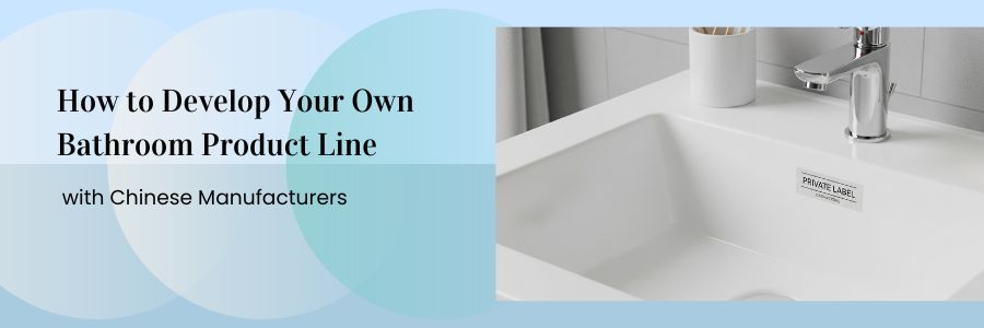 how to develop your own bathroom product line with chinese manufacturers